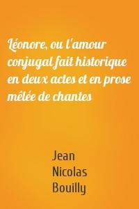 Léonore, ou l'amour conjugal fait historique en deux actes et en prose mêlée de chantes