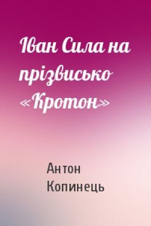 Обложка книги «Іван Сила на прізвисько «Кротон»» — Антон Копинець