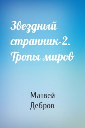 Обложка книги «Звездный странник-2. Тропы миров» — Матвей Дебров