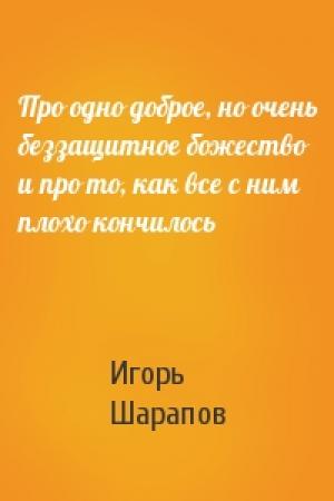 Обложка книги «Про одно доброе, но очень беззащитное божество и про то, как все с ним плохо кончилось» — И Шарапов