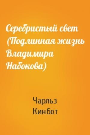 Обложка книги «Серебристый свет (Подлинная жизнь Владимира Набокова)» — Чарльз Кинбот