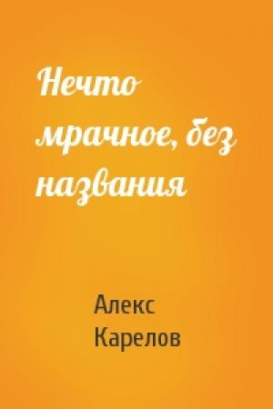Обложка книги «Нечто мрачное, без названия» — Алекс Карелов