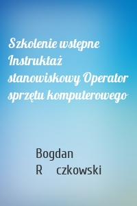 Szkolenie wstępne Instruktaż stanowiskowy Operator sprzętu komputerowego