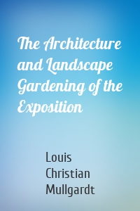 The Architecture and Landscape Gardening of the Exposition