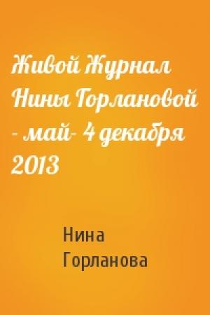 Обложка книги «Живой Журнал Нины Горлановой - май- 4 декабря 2013» — Нина Горланова