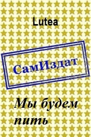 Обложка книги «Мы будем пить [СИ] (авторская версия)» — Lutea
