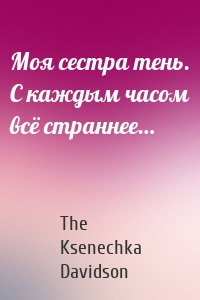 Моя сестра тень. С каждым часом всё страннее…