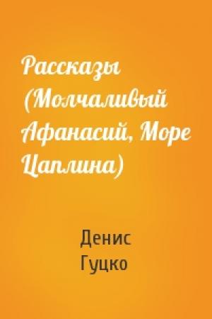 Обложка книги «Рассказы (Молчаливый Афанасий, Море Цаплина)» — Денис Гуцко