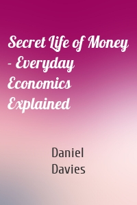 Secret Life of Money - Everyday Economics Explained