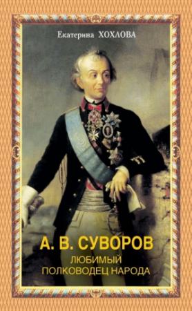 Обложка книги «А. В. Суворов. Любимый полководец народа» — Екатерина Хохлова