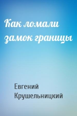 Обложка книги «Как ломали замок границы» — Евгений Крушельницкий