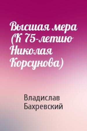 Обложка книги «Высшая мера (К 75-летию Николая Корсунова)» — Владислав Бахревский