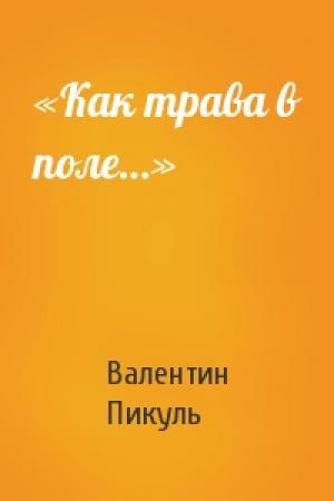 Обложка книги ««Как трава в поле…»» — Валентин Пикуль