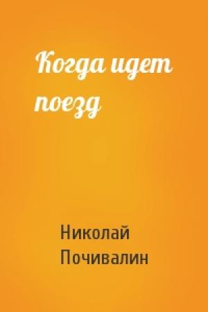 Обложка книги «Когда идет поезд» — Николай Почивалин