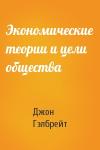 Джон Гэлбрейт - Экономические теории и цели общества