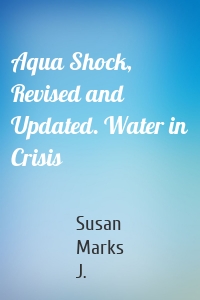 Aqua Shock, Revised and Updated. Water in Crisis
