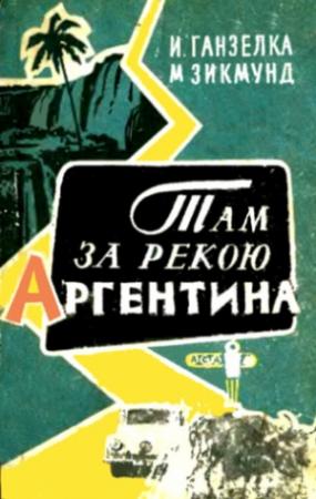 Обложка книги «Там, за рекою, — Аргентина» — Иржи Ганзелка, Мирослав Зикмунд