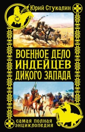 Обложка книги «Военное дело индейцев Дикого Запада. Самая полная энциклопедия» — Юрий Стукалин