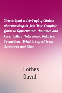 How to Land a Top-Paying Clinical pharmacologists Job: Your Complete Guide to Opportunities, Resumes and Cover Letters, Interviews, Salaries, Promotions, What to Expect From Recruiters and More