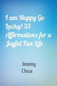 I am Happy Go Lucky! 33 Affirmations for a Joyful Fun Life