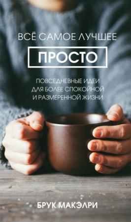 Обложка книги «Всё самое лучшее просто. Повседневные идеи для более спокойной и размеренной жизни» — Брук Макэлри