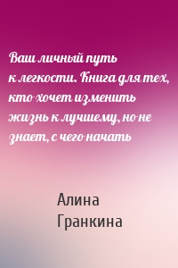 Ваш личный путь к легкости. Книга для тех, кто хочет изменить жизнь к лучшему, но не знает, с чего начать