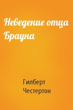 Обложка книги «Неведение отца Брауна» — Гилберт Честертон