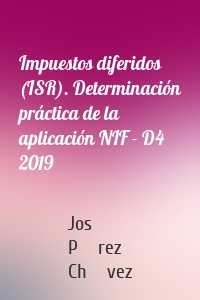 Impuestos diferidos (ISR). Determinación práctica de la aplicación NIF - D4 2019