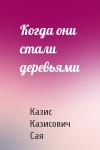 Казис Сая - Когда они стали деревьями