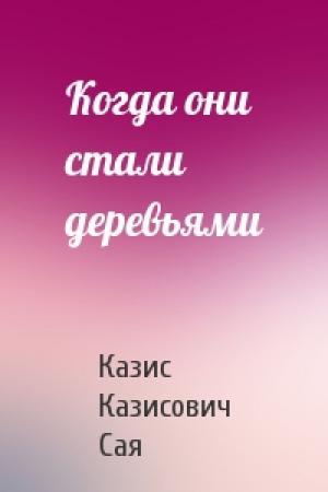 Обложка книги «Когда они стали деревьями» — Казис Сая