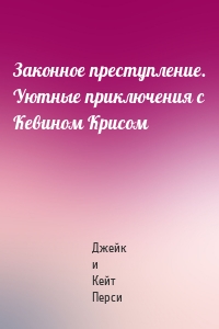 Законное преступление. Уютные приключения с Кевином Крисом