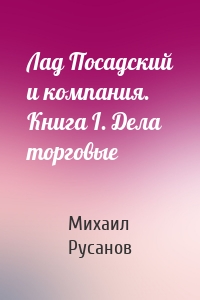 Лад Посадский и компания. Книга I. Дела торговые