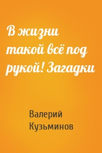 В жизни такой всё под рукой! Загадки