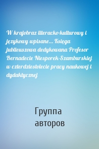 W krajobraz literacko-kulturowy i językowy wpisane… Księga jubileuszowa dedykowana Profesor Bernadecie Niesporek-Szamburskiej w czterdziestolecie pracy naukowej i dydaktycznej
