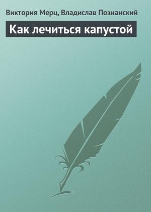 Обложка книги «Как лечиться капустой» — Владислав Познанский, Виктория Мерц