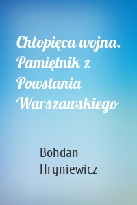 Chłopięca wojna. Pamiętnik z Powstania Warszawskiego