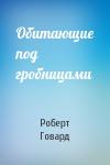 Роберт Говард - Обитающие под гробницами
