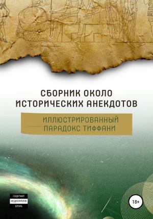 Обложка книги «Сборник околоисторических анекдотов, или Иллюстрированный парадокс Тиффани» — Алексей Арапов