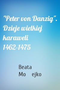 "Peter von Danzig". Dzieje wielkiej karaweli 1462-1475