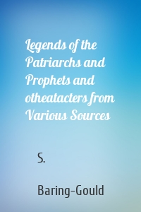 Legends of the Patriarchs and Prophets and otheatacters from Various Sources