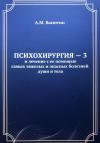Александр Васютин - Психохирургия – 3 и лечение с ее помощью самых тяжелых и опасных болезней души и тела