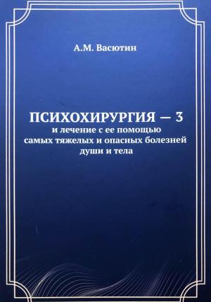 Обложка книги «Психохирургия – 3 и лечение с ее помощью самых тяжелых и опасных болезней души и тела» — Александр Васютин