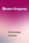 Александр Бачило - Место встречи