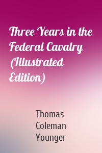 Three Years in the Federal Cavalry (Illustrated Edition)