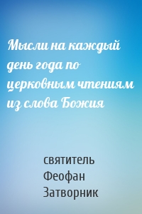 Мысли на каждый день года по церковным чтениям из слова Божия