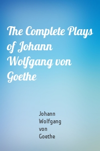 The Complete Plays of Johann Wolfgang von Goethe