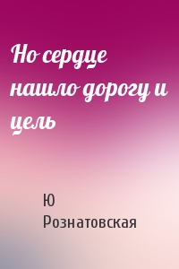 Но сердце нашло дорогу и цель