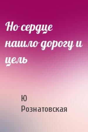 Обложка книги «Но сердце нашло дорогу и цель» — Ю Рознатовская
