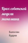 Валентин Михайлович Кудров - Крах советской модели экономики