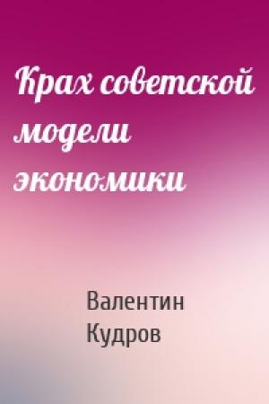 Обложка книги «Крах советской модели экономики» — Валентин Михайлович Кудров